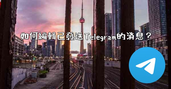 如何編輯已發送Telegram的消息？