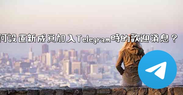 <b>如何設置新成員加入Telegram時的歡迎消息？</b>