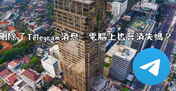 我在手機刪除了Telegram消息，電腦上也會消失嗎？