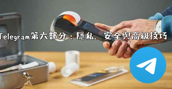 Telegram第六部分：隱私、安全與高級技巧