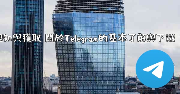 <b>第一部分 認知與獲取 關於Telegram的基本了解與下載</b>