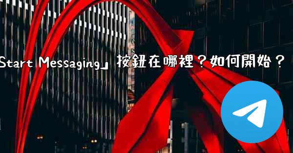 Telegram「Start Messaging」按鈕在哪裡？如何開始？
