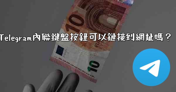 <b>Telegram內聯鍵盤按鈕可以鏈接到網址嗎？</b>