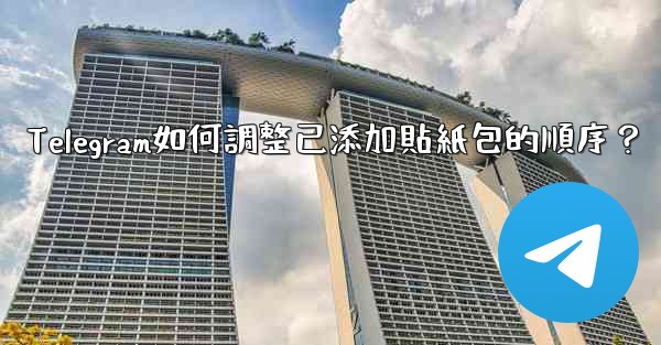 Telegram如何調整已添加貼紙包的順序？