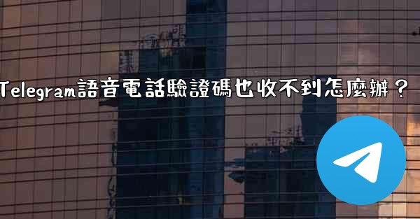 <b>Telegram語音電話驗證碼也收不到怎麼辦？</b>