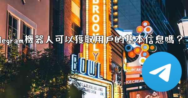 Telegram機器人可以獲取用戶的基本信息嗎？