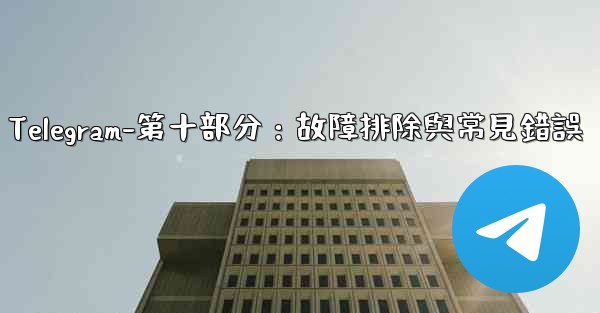 Telegram-第十部分：故障排除與常見錯誤