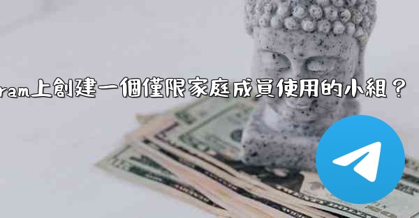 如何在Telegram上創建一個僅限家庭成員使用的小組？
