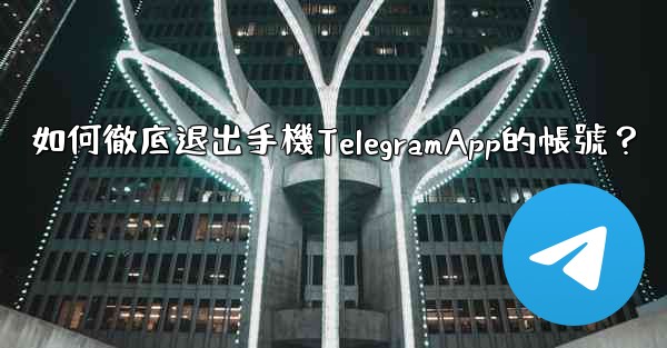 如何徹底退出手機TelegramApp的帳號？
