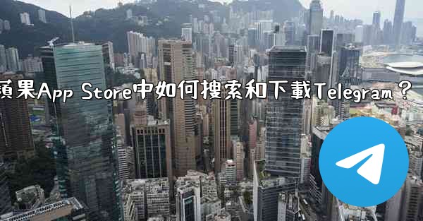 在蘋果App Store中如何搜索和下載Telegram？
