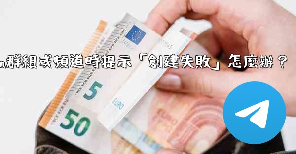 創建Telegram群組或頻道時提示「創建失敗」怎麼辦？