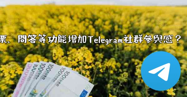 <b>如何利用投票、問答等功能增加Telegram社群參與感？</b>