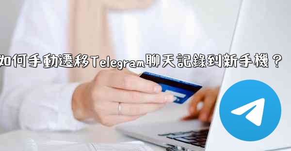 如何手動遷移Telegram聊天記錄到新手機？
