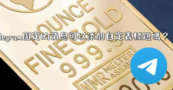 Telegram固定的消息可以添加自定義標題嗎？