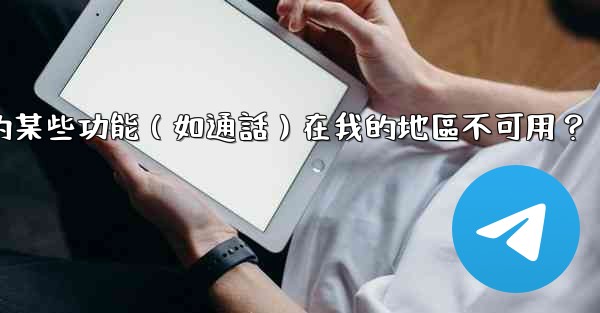 為什麼Telegram的某些功能（如通話）在我的地區不可用？