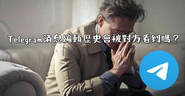 Telegram消息編輯歷史會被對方看到嗎？