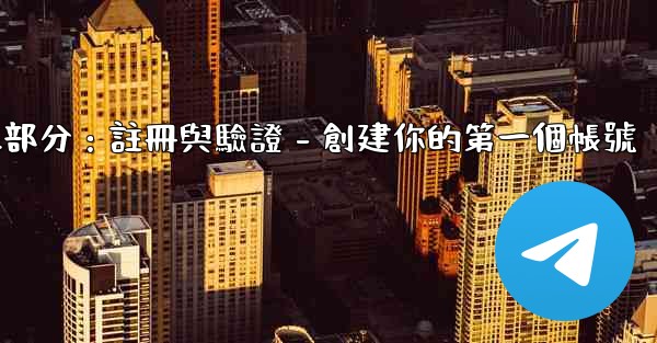Telegram第二部分：註冊與驗證 - 創建你的第一個帳號