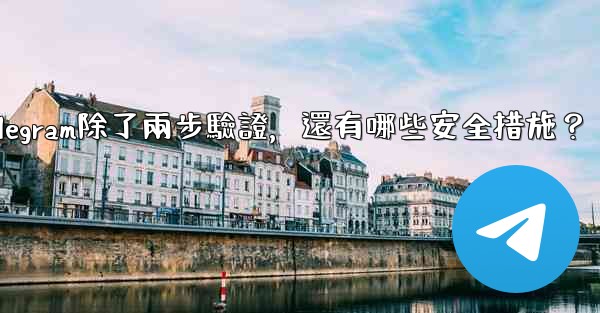 Telegram除了兩步驗證，還有哪些安全措施？