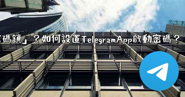 Telegram什麼是「密碼鎖」？如何設置TelegramApp啟動密碼？