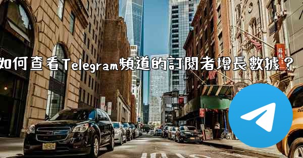 如何查看Telegram頻道的訂閱者增長數據？