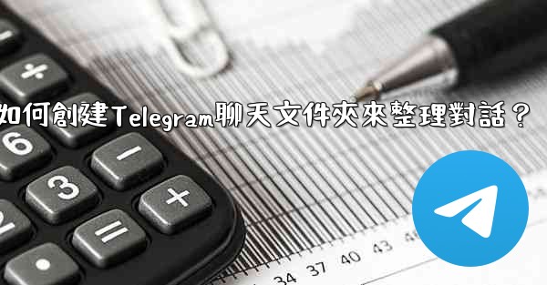 如何創建Telegram聊天文件夾來整理對話？