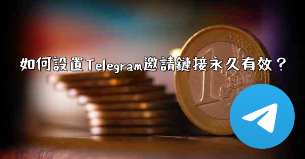 如何設置Telegram邀請鏈接永久有效？