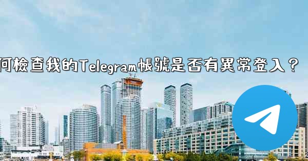 如何檢查我的Telegram帳號是否有異常登入？