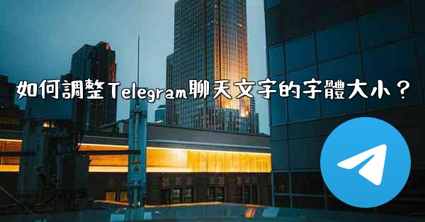 如何調整Telegram聊天文字的字體大小？