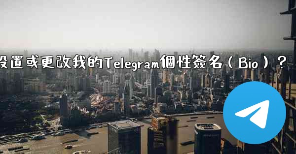 如何設置或更改我的Telegram個性簽名（Bio）？