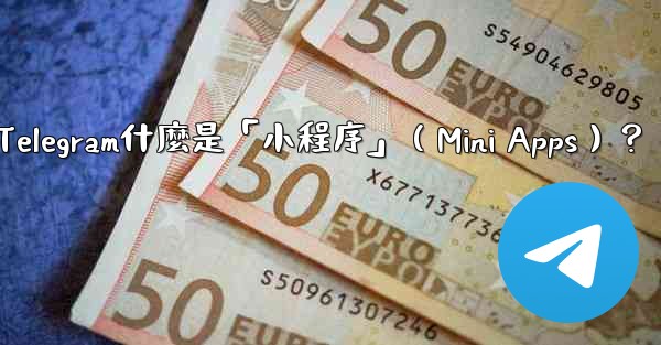 Telegram什麼是「小程序」（Mini Apps）？