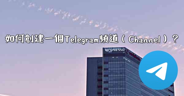 如何創建一個Telegram頻道（Channel）？