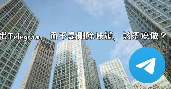 我只是想暫時退出Telegram，而不是刪除帳號，該怎麼做？