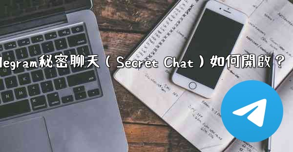 Telegram秘密聊天（Secret Chat）如何開啟？
