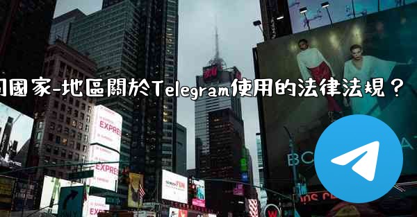 如何遵守不同國家-地區關於Telegram使用的法律法規？