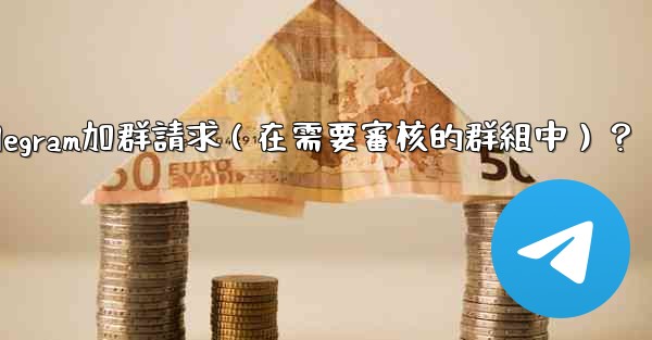 如何批准或拒絕用戶的Telegram加群請求（在需要審核的群組中）？