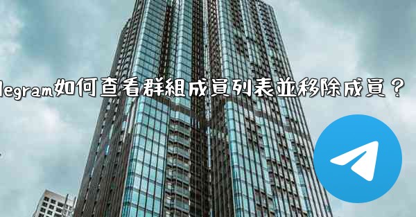Telegram如何查看群組成員列表並移除成員？