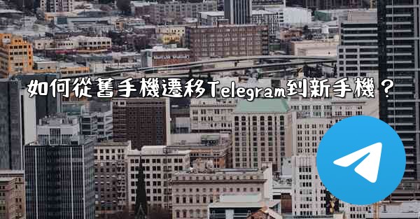 如何從舊手機遷移Telegram到新手機？