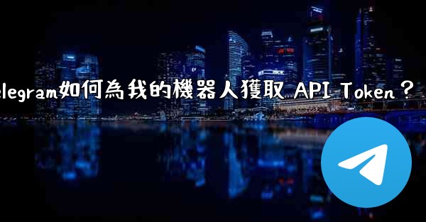 Telegram如何為我的機器人獲取 API Token？