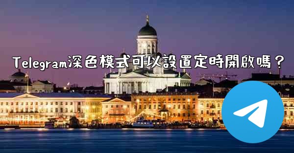 Telegram深色模式可以設置定時開啟嗎？