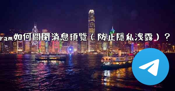 Telegram如何關閉消息預覽（防止隱私洩露）？