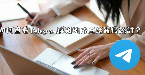 如何查看Telegram群組的成員活躍度統計？