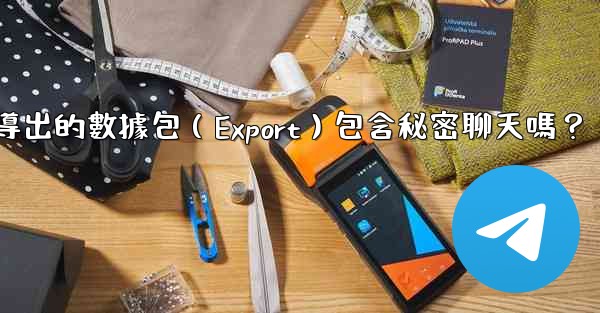 Telegram導出的數據包（Export）包含秘密聊天嗎？