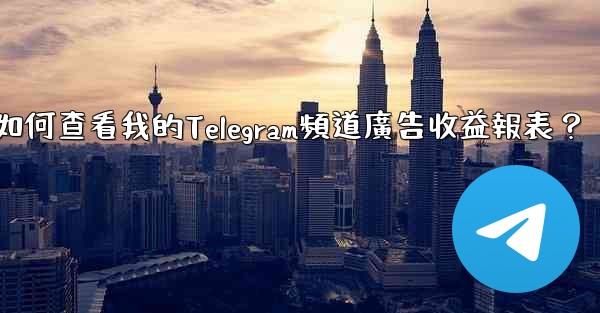如何查看我的Telegram頻道廣告收益報表？