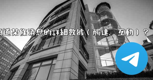 如何查看Telegram頻道某條消息的詳細數據（觸達、互動）？