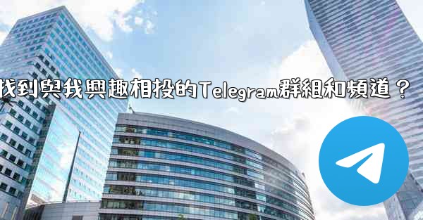 如何找到與我興趣相投的Telegram群組和頻道？