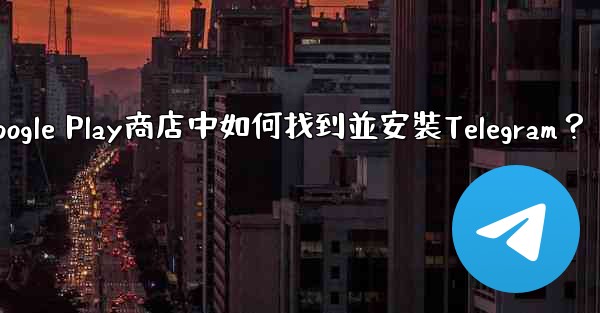<b>在Google Play商店中如何找到並安裝Telegram？</b>