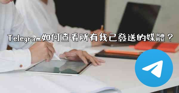 <b>Telegram如何查看所有我已發送的媒體？</b>