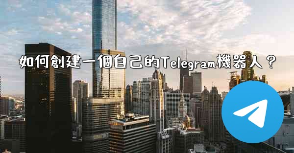 如何創建一個自己的Telegram機器人？