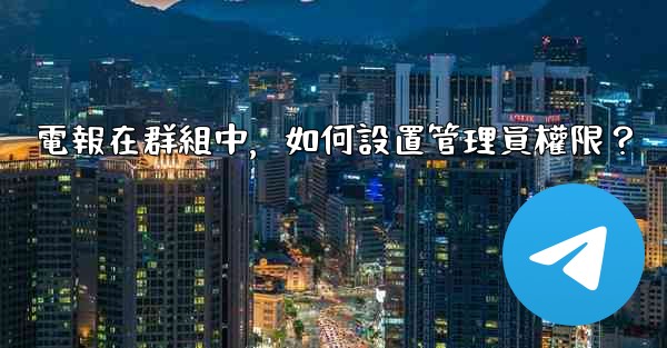電報在群組中，如何設置管理員權限？