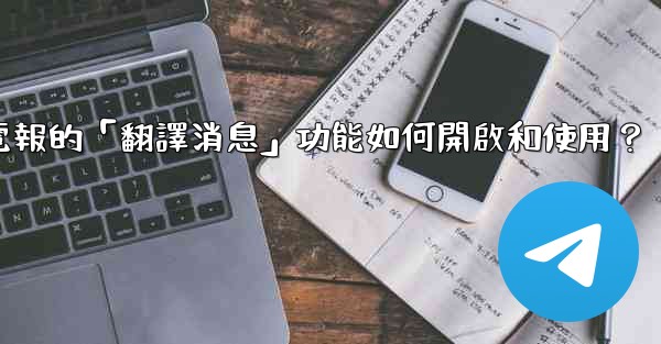 電報的「翻譯消息」功能如何開啟和使用？